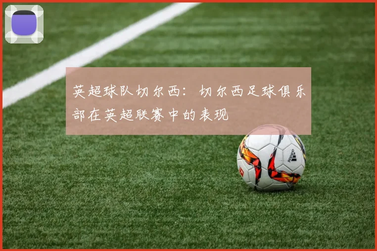 英超球队切尔西：切尔西足球俱乐部在英超联赛中的表现