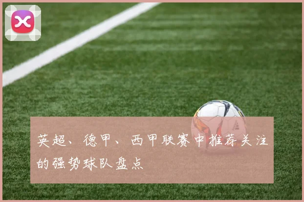 英超、德甲、西甲联赛中推荐关注的强势球队盘点