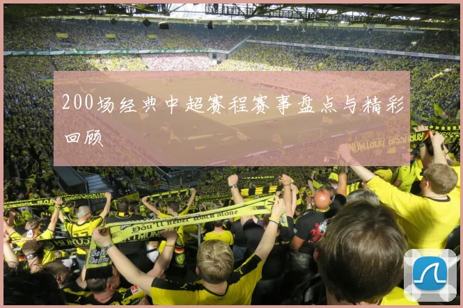 200场经典中超赛程赛事盘点与精彩回顾