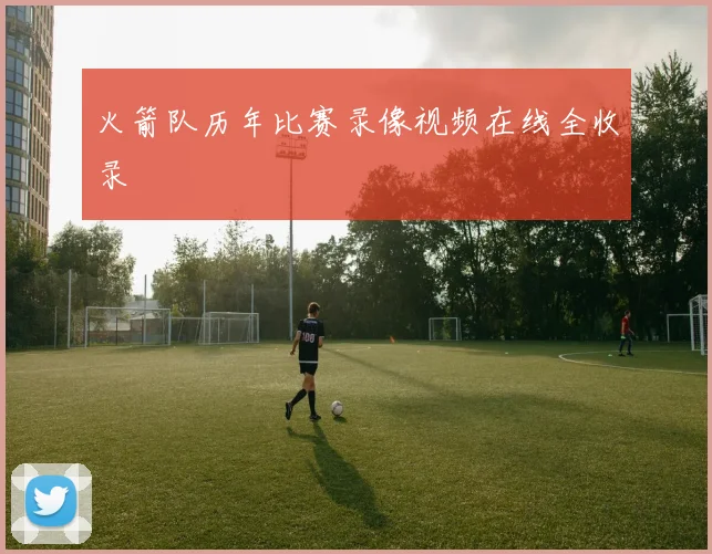 火箭队历年比赛录像视频在线全收录