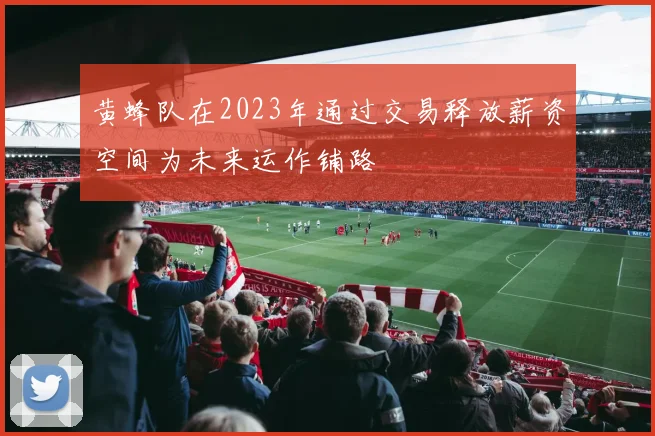 黄蜂队在2023年通过交易释放薪资空间为未来运作铺路