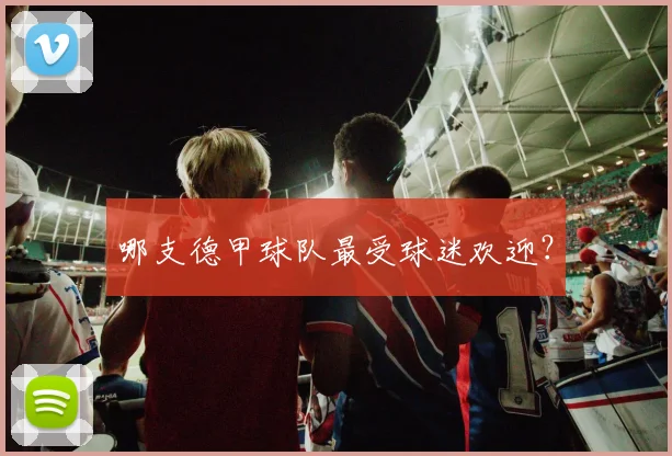 哪支德甲球队最受球迷欢迎？