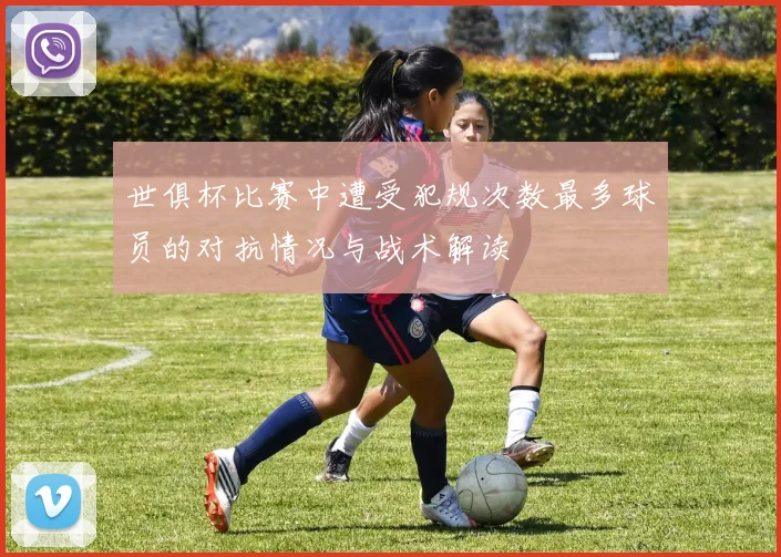 世俱杯比赛中遭受犯规次数最多球员的对抗情况与战术解读