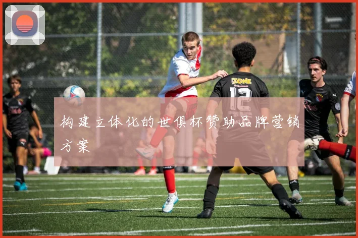 构建立体化的世俱杯赞助品牌营销方案