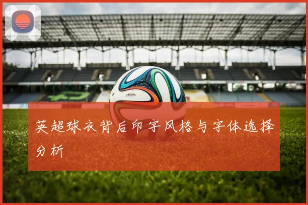 英超球衣背后印字风格与字体选择分析