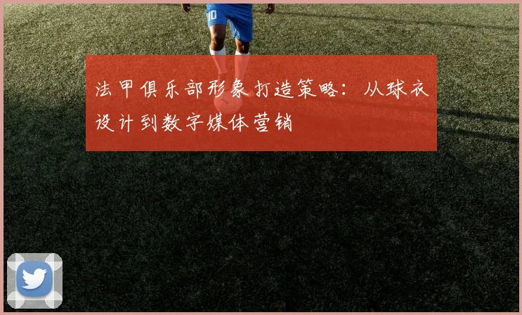 法甲俱乐部形象打造策略：从球衣设计到数字媒体营销