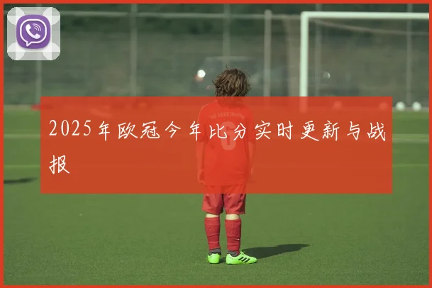 2025年欧冠今年比分实时更新与战报