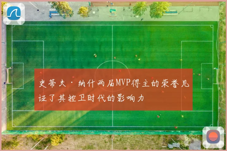 史蒂夫·纳什两届MVP得主的荣誉见证了其控卫时代的影响力