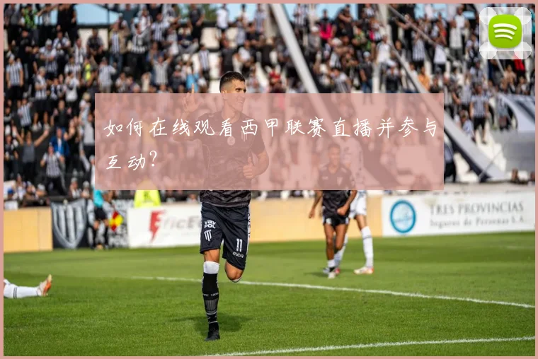 如何在线观看西甲联赛直播并参与互动？