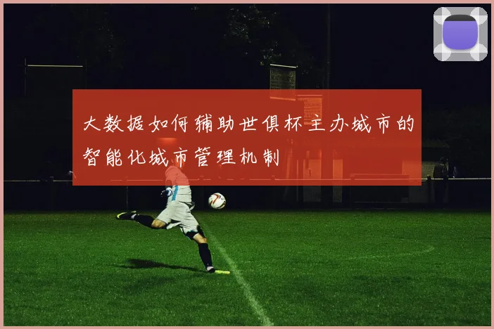 大数据如何辅助世俱杯主办城市的智能化城市管理机制