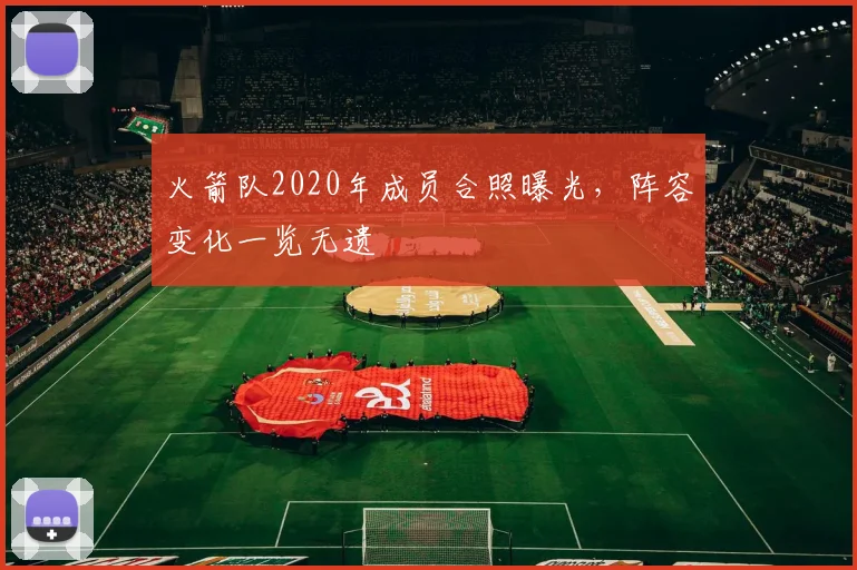 火箭队2020年成员合照曝光，阵容变化一览无遗