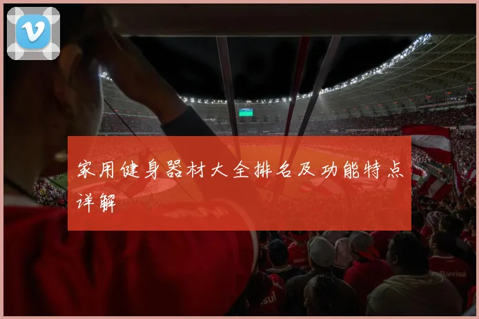 家用健身器材大全排名及功能特点详解