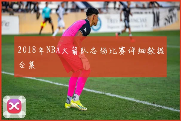 2018年NBA火箭队各场比赛详细数据合集