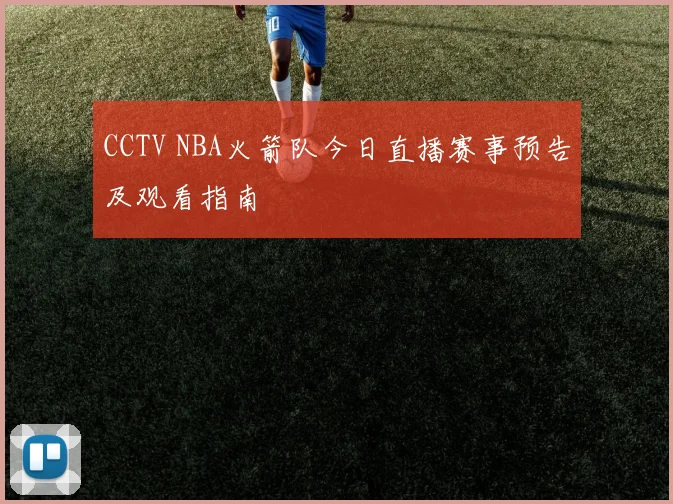CCTV NBA火箭队今日直播赛事预告及观看指南