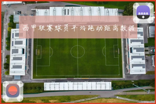 西甲联赛球员平均跑动距离数据